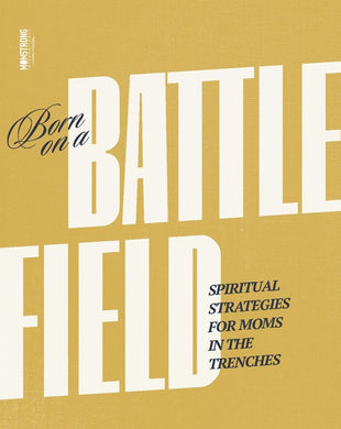 Born on a Battlefield: Spiritual Strategies For Moms In The Trenches